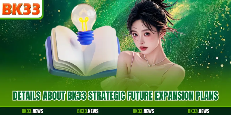 Details about BK33 strategic future expansion plans