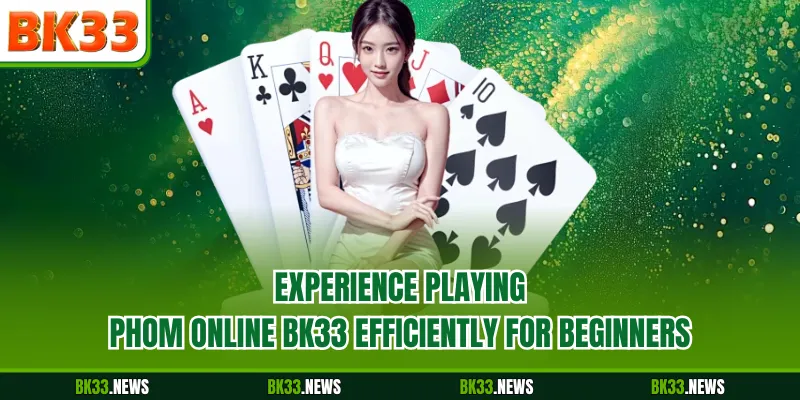 Experience playing Phom Online BK33 efficiently for beginners