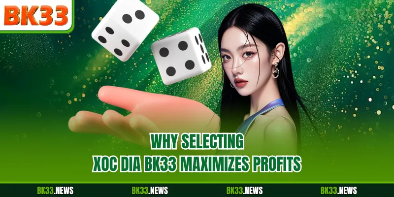 Why selecting Xoc Dia BK33 maximizes profits