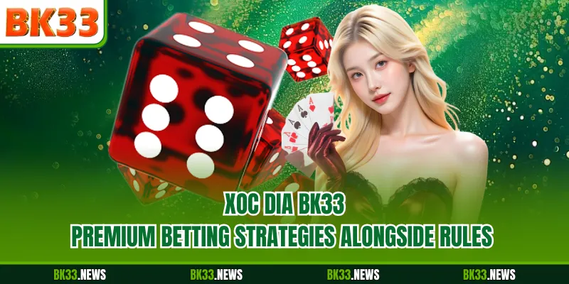 Xoc Dia BK33 - Premium Betting Strategies Alongside Rules